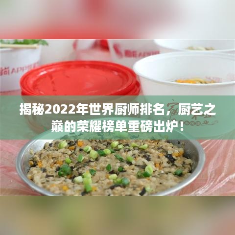 揭秘2022年世界厨师排名，厨艺之巅的荣耀榜单重磅出炉！