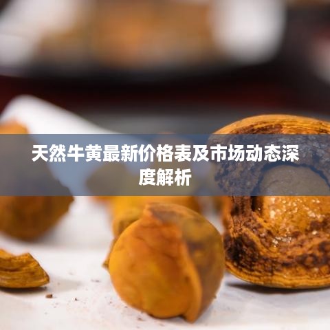 天然牛黄最新价格表及市场动态深度解析