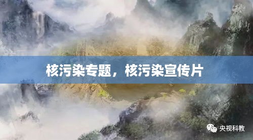 核污染专题，核污染宣传片 