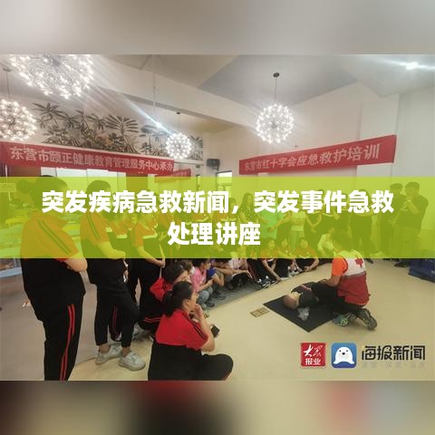 突发疾病急救新闻，突发事件急救处理讲座 