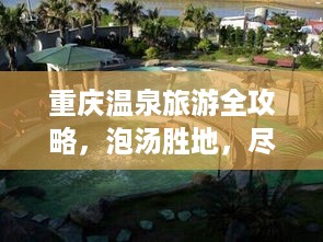 重庆温泉旅游全攻略，泡汤胜地，尽享温泉盛宴！