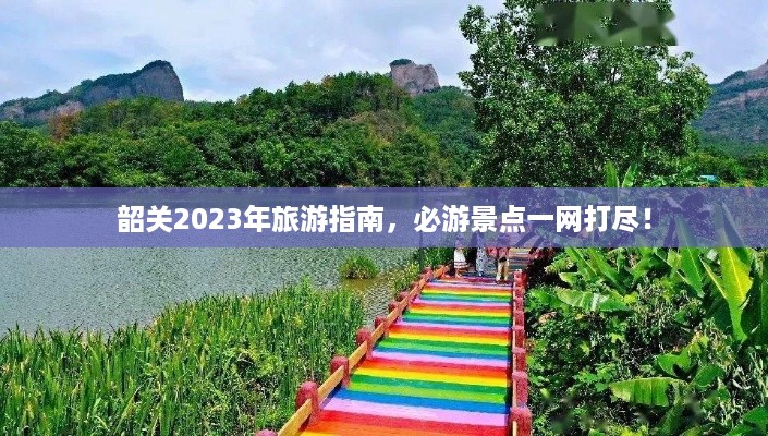 韶关2023年旅游指南，必游景点一网打尽！