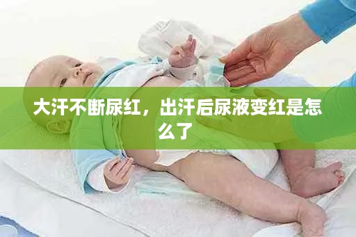 大汗不断尿红，出汗后尿液变红是怎么了 