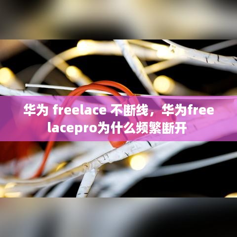 华为 freelace 不断线，华为freelacepro为什么频繁断开 