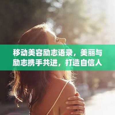 移动美容励志语录，美丽与励志携手共进，打造自信人生风采！