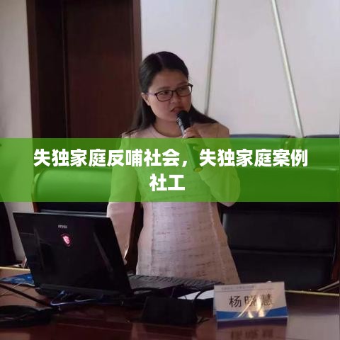 失独家庭反哺社会，失独家庭案例社工 