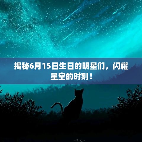 揭秘6月15日生日的明星们，闪耀星空的时刻！