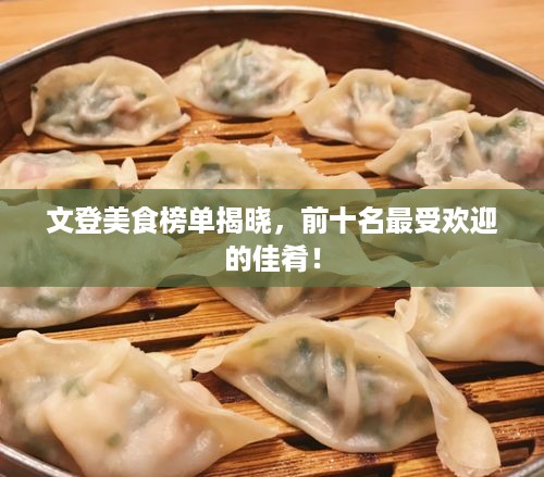 文登美食榜单揭晓，前十名最受欢迎的佳肴！