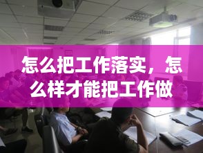 怎么把工作落实，怎么样才能把工作做好,落到实处 