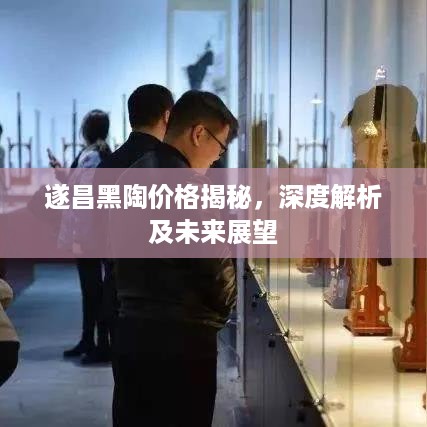 遂昌黑陶价格揭秘，深度解析及未来展望