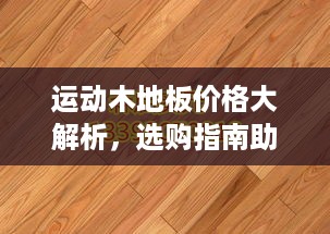 运动木地板价格大解析，选购指南助你轻松了解与挑选！