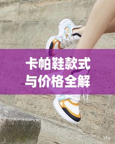 卡帕鞋款式与价格全解析，时尚舒适的选择与价格因素揭秘！