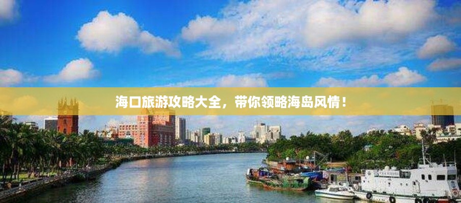 海口旅游攻略大全，带你领略海岛风情！