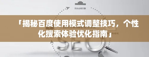 「揭秘百度使用模式调整技巧，个性化搜索体验优化指南」