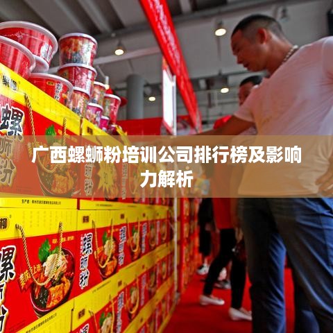 广西螺蛳粉培训公司排行榜及影响力解析