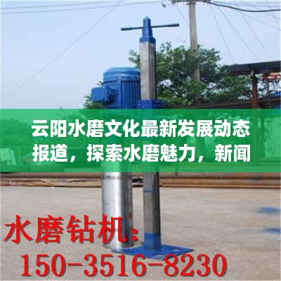 云阳水磨文化最新发展动态报道，探索水磨魅力，新闻头条热议