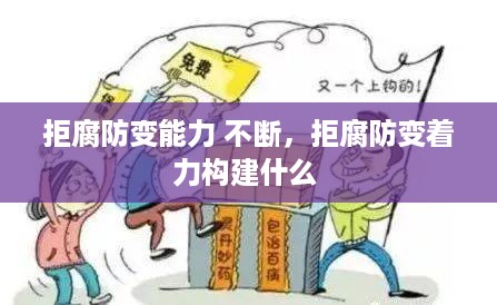 拒腐防变能力 不断，拒腐防变着力构建什么 