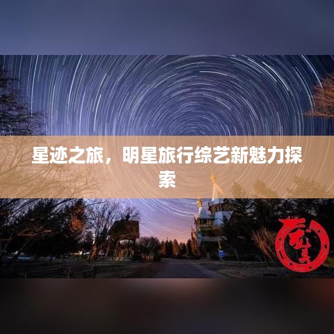 星迹之旅，明星旅行综艺新魅力探索