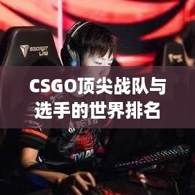 CSGO顶尖战队与选手的世界排名荣耀榜单揭秘！