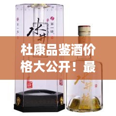 杜康品鉴酒价格大公开！最新价格表一网打尽