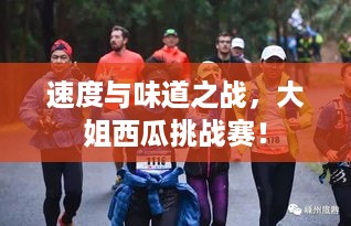 速度与味道之战，大姐西瓜挑战赛！