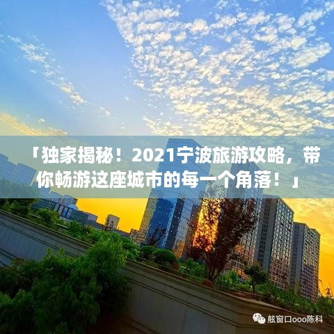 「独家揭秘！2021宁波旅游攻略，带你畅游这座城市的每一个角落！」