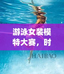 游泳女装模特大赛，时尚运动魅力展现，绝美风采尽收眼底