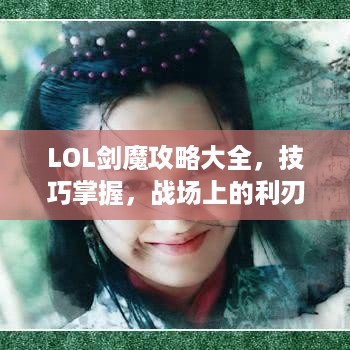 LOL剑魔攻略大全，技巧掌握，战场上的利刃锋芒