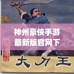 神州豪侠手游最新版官网下载，武侠奇幻之旅启程！