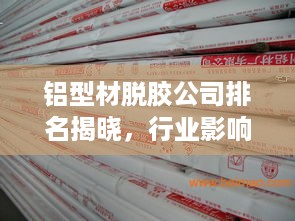 铝型材脱胶公司排名揭晓，行业影响力榜单，权威排名引领市场风向标