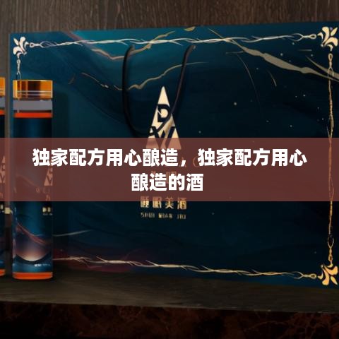 独家配方用心酿造，独家配方用心酿造的酒 