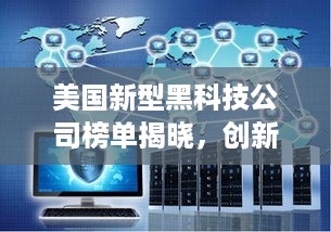 美国新型黑科技公司榜单揭晓，创新力量引领科技潮流