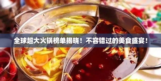 全球超大火锅榜单揭晓！不容错过的美食盛宴！