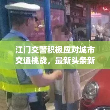 江门交警积极应对城市交通挑战，最新头条新闻