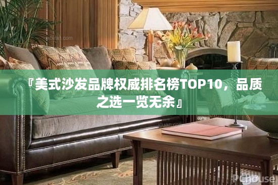 『美式沙发品牌权威排名榜TOP10，品质之选一览无余』