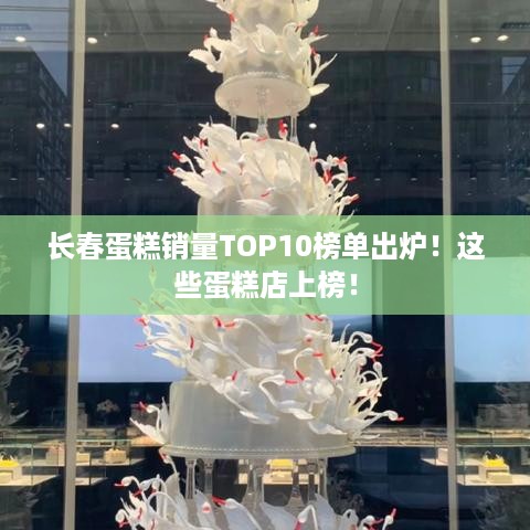 长春蛋糕销量TOP10榜单出炉！这些蛋糕店上榜！