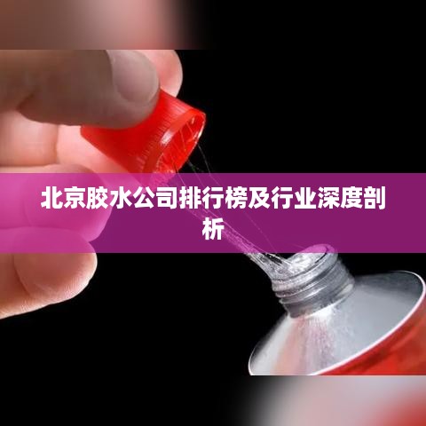 北京胶水公司排行榜及行业深度剖析