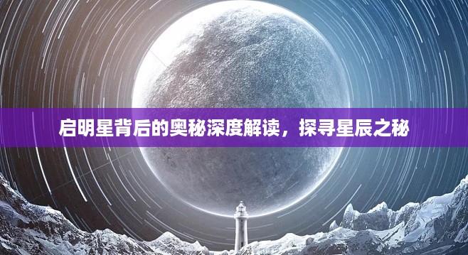 启明星背后的奥秘深度解读，探寻星辰之秘