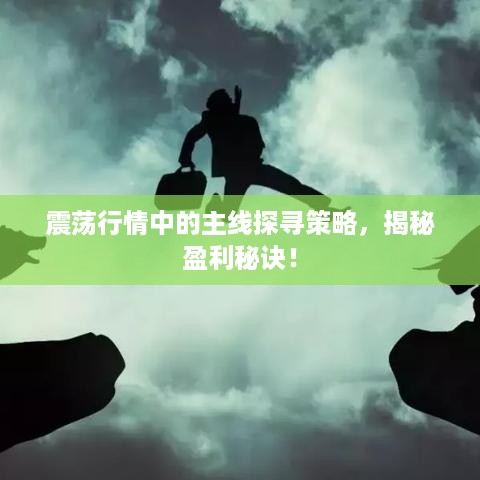 震荡行情中的主线探寻策略，揭秘盈利秘诀！