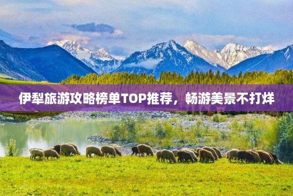 伊犁旅游攻略榜单TOP推荐，畅游美景不打烊