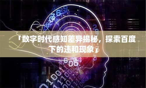 「数字时代感知差异揭秘，探索百度下的违和现象」