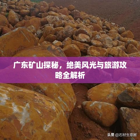 广东矿山探秘，绝美风光与旅游攻略全解析