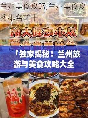 「独家揭秘！兰州旅游与美食攻略大全，一网打尽！」