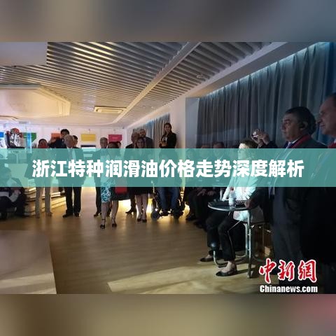 浙江特种润滑油价格走势深度解析