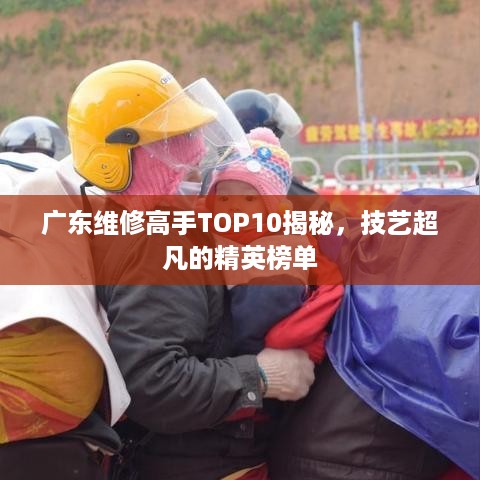 广东维修高手TOP10揭秘，技艺超凡的精英榜单