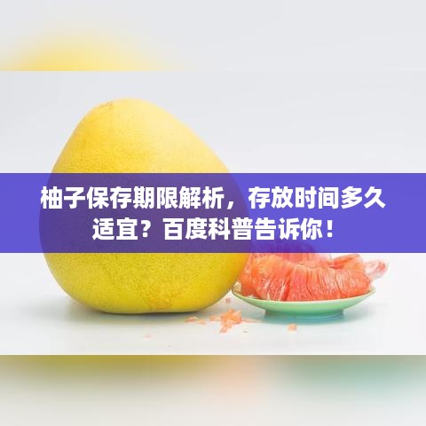 柚子保存期限解析，存放时间多久适宜？百度科普告诉你！