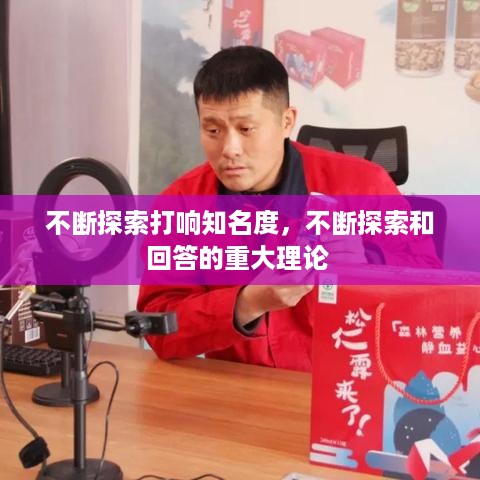 不断探索打响知名度，不断探索和回答的重大理论 