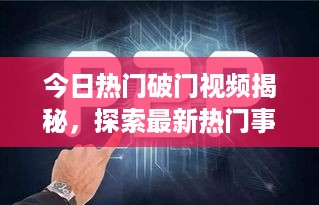 今日热门破门视频揭秘，探索最新热门事件及其背后故事