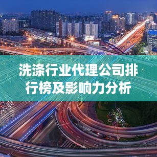 洗涤行业代理公司排行榜及影响力分析