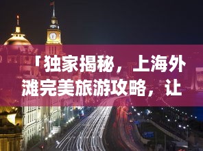 「独家揭秘，上海外滩完美旅游攻略，让你不枉此行！」